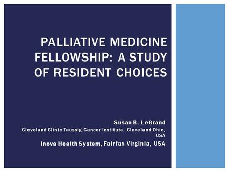 Susan B. LeGrand Cleveland Clinic Taussig Cancer Institute, Cleveland Ohio, USA Inova Health System, Fairfax Virginia, USA PALLIATIVE MEDICINE FELLOWSHIP: