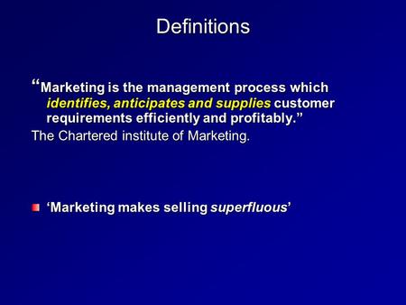 Definitions “ Marketing is the management process which identifies, anticipates and supplies customer requirements efficiently and profitably.” The Chartered.