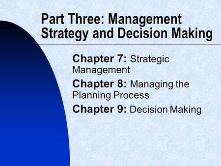 Part Three: Management Strategy and Decision Making Chapter 7: Strategic Management Chapter 8: Managing the Planning Process Chapter 9: Decision Making.