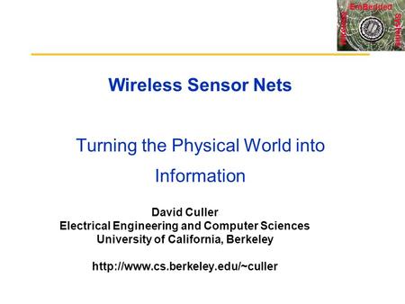 Systems Wireless EmBedded Wireless Sensor Nets Turning the Physical World into Information David Culler Electrical Engineering and Computer Sciences University.