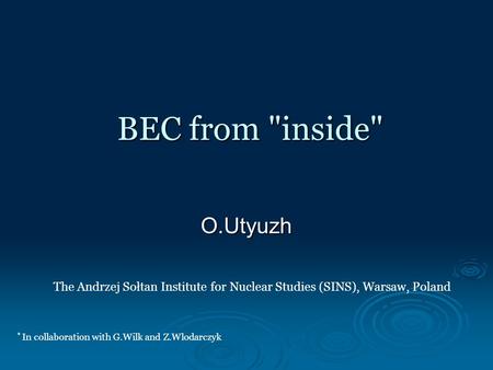 BEC from inside O.Utyuzh The Andrzej Sołtan Institute for Nuclear Studies (SINS), Warsaw, Poland * In collaboration with G.Wilk and Z.Wlodarczyk.