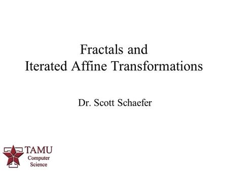 1 Dr. Scott Schaefer Fractals and Iterated Affine Transformations.