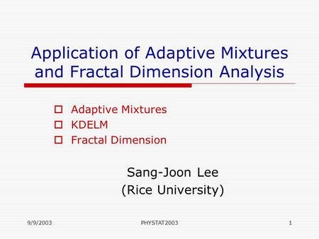 9/9/2003PHYSTAT20031 Application of Adaptive Mixtures and Fractal Dimension Analysis  Adaptive Mixtures  KDELM  Fractal Dimension Sang-Joon Lee (Rice.