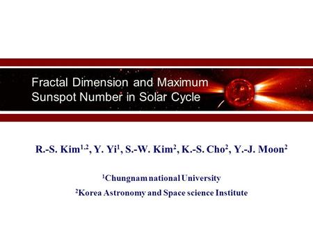 Fractal Dimension and Maximum Sunspot Number in Solar Cycle R.-S. Kim 1,2, Y. Yi 1, S.-W. Kim 2, K.-S. Cho 2, Y.-J. Moon 2 1 Chungnam national University.