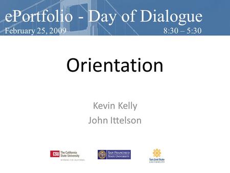 Orientation Kevin Kelly John Ittelson ePortfolio - Day of Dialogue February 25, 2009 8:30 – 5:30.