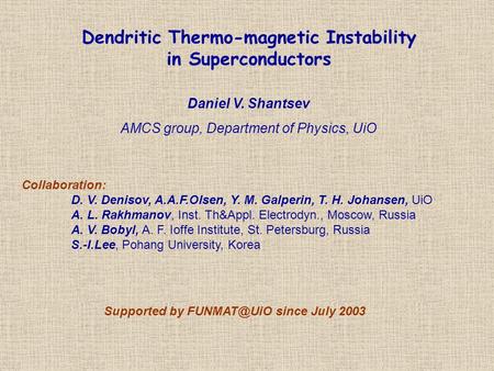 Dendritic Thermo-magnetic Instability in Superconductors Daniel V. Shantsev AMCS group, Department of Physics, UiO Collaboration: D. V. Denisov, A.A.F.Olsen,