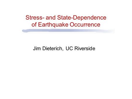 Stress- and State-Dependence of Earthquake Occurrence Jim Dieterich, UC Riverside.