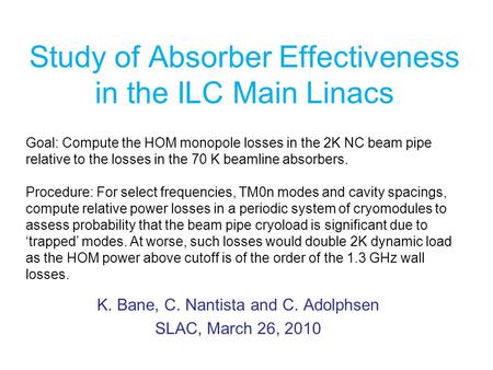 Study of Absorber Effectiveness in the ILC Main Linacs K. Bane, C. Nantista and C. Adolphsen SLAC, March 26, 2010 Goal: Compute the HOM monopole losses.