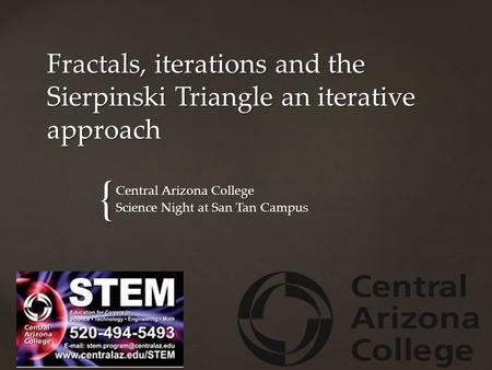 { Fractals, iterations and the Sierpinski Triangle an iterative approach Central Arizona College Science Night at San Tan Campus.