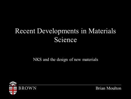 Recent Developments in Materials Science NKS and the design of new materials Brian Moulton.