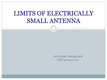 -DIVESH PRAKASH (IEC2009070) LIMITS OF ELECTRICALLY SMALL ANTENNA.