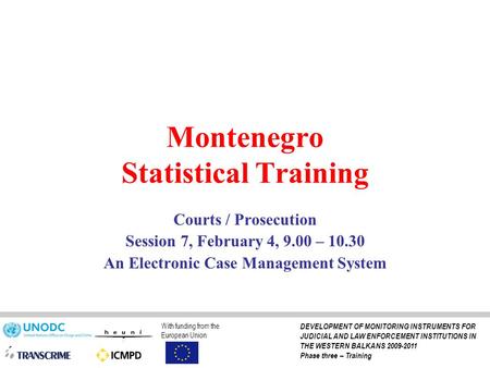 Montenegro Statistical Training Courts / Prosecution Session 7, February 4, 9.00 – 10.30 An Electronic Case Management System With funding from the European.