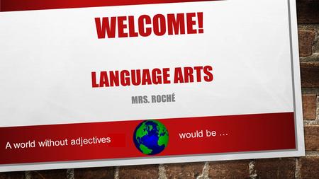 WELCOME! LANGUAGE ARTS MRS. ROCHÉ would be … A world without adjectives.