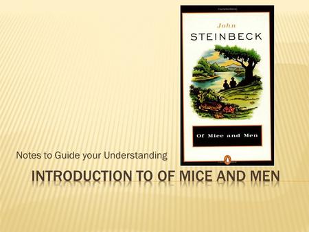 Notes to Guide your Understanding.  Born in Salinas California in 1902-1968  During the summers growing up, he worked as a hired hand on nearby ranches.