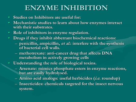 ENZYME INHIBITION Studies on Inhibitors are useful for:Studies on Inhibitors are useful for: Mechanistic studies to learn about how enzymes interact with.