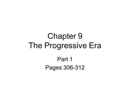 Chapter 9 The Progressive Era Part 1 Pages 306-312.