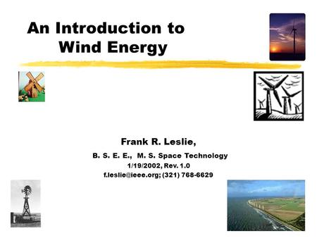 An Introduction to Wind Energy Frank R. Leslie, B. S. E. E., M. S. Space Technology 1/19/2002, Rev. 1.0 (321) 768-6629.