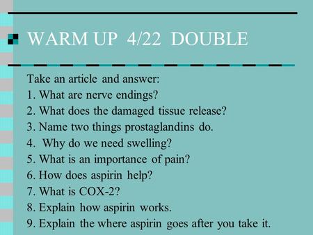 WARM UP 4/22 DOUBLE Take an article and answer: 1. What are nerve endings? 2. What does the damaged tissue release? 3. Name two things prostaglandins do.