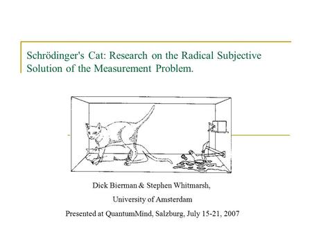 Schrödinger's Cat: Research on the Radical Subjective Solution of the Measurement Problem. Dick Bierman & Stephen Whitmarsh, University of Amsterdam Presented.