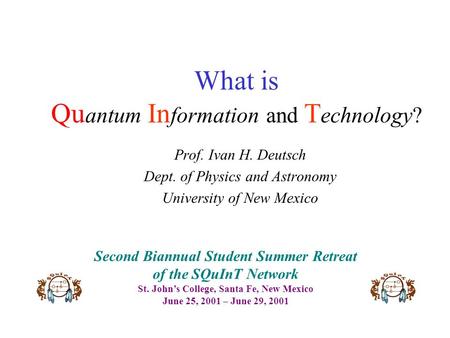 What is Qu antum In formation and T echnology? Prof. Ivan H. Deutsch Dept. of Physics and Astronomy University of New Mexico Second Biannual Student Summer.