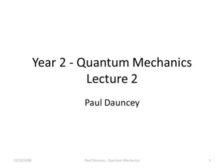 Year 2 - Quantum Mechanics Lecture 2 Paul Dauncey 13/10/20081Paul Dauncey - Quantum Mechanics.