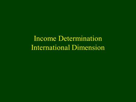 Income Determination International Dimension. Overview nKeynesian Income Determination Models u Private sector n Consumption demand n Investment Demand.