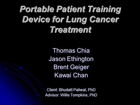 Portable Patient Training Device for Lung Cancer Treatment Thomas Chia Jason Ethington Brent Geiger Kawai Chan Client: Bhudatt Paliwal, PhD Advisor: Willis.