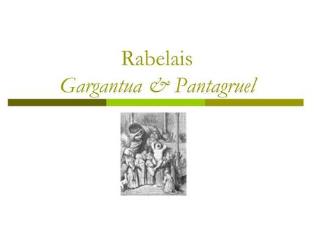 Rabelais Gargantua & Pantagruel. Sui Generis  Rabelais’ books look like installments of a novel, but really defies classification [like nothing else].