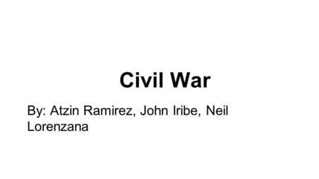 Civil War By: Atzin Ramirez, John Iribe, Neil Lorenzana.