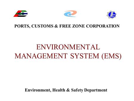 ENVIRONMENTAL MANAGEMENT SYSTEM (EMS) PORTS, CUSTOMS & FREE ZONE CORPORATION Environment, Health & Safety Department.