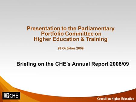 Briefing on the CHE’s Annual Report 2008/09 Presentation to the Parliamentary Portfolio Committee on Higher Education & Training 28 October 2009.