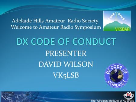 PRESENTER DAVID WILSON VK5LSB Adelaide Hills Amateur Radio Society Welcome to Amateur Radio Symposium.