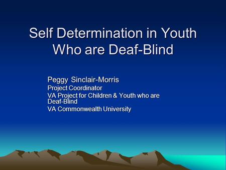 Self Determination in Youth Who are Deaf-Blind Peggy Sinclair-Morris Project Coordinator VA Project for Children & Youth who are Deaf-Blind VA Commonwealth.