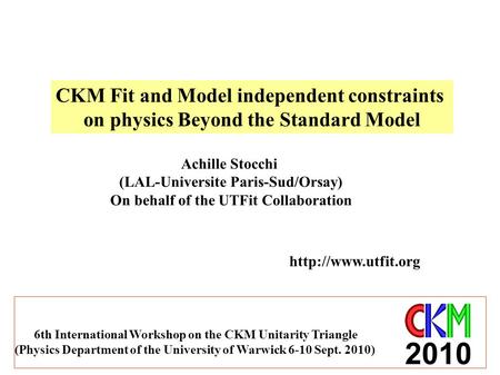 CKM Fit and Model independent constraints on physics Beyond the Standard Model Achille Stocchi (LAL-Universite Paris-Sud/Orsay) On behalf of the UTFit.