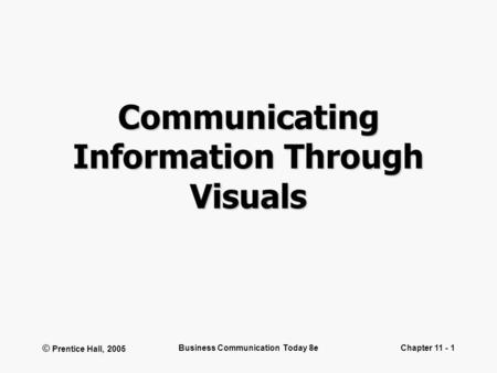 © Prentice Hall, 2005 Business Communication Today 8eChapter 11 - 1 Communicating Information Through Visuals.