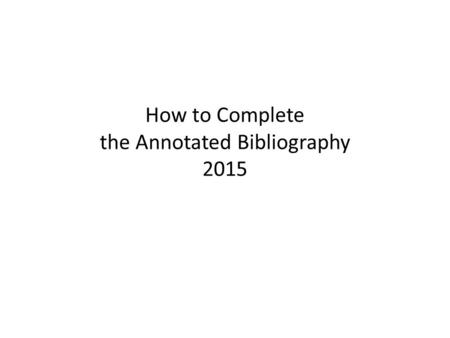 How to Complete the Annotated Bibliography 2015