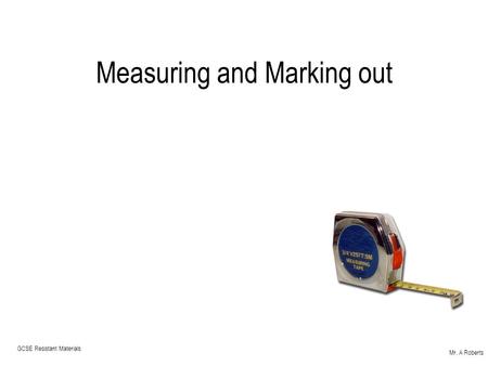 Mr. A Roberts GCSE Resistant Materials Measuring and Marking out.