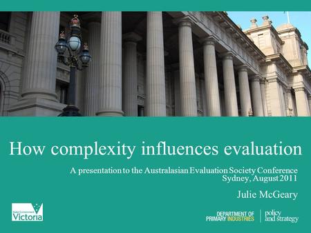 How complexity influences evaluation A presentation to the Australasian Evaluation Society Conference Sydney, August 2011 Julie McGeary.