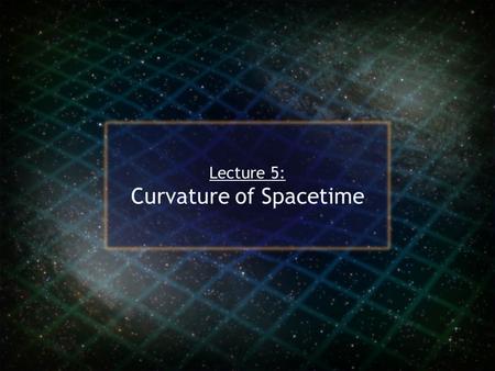 Lecture 5: Curvature of Spacetime. Spacetime Curvature In the last lecture, we talked about tidal gravity and how this bothered Einstein greatly. A person.