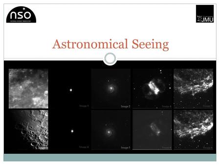 Astronomical Seeing. The Project Students will be introduced to the concept of astronomical seeing and how it affects the quality of astronomical images.