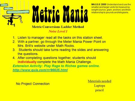 Metric Conversions Ladder Method Noise Level 1 Materials needed Laptops pencil MA.5.5.5 2000 Understand and use the smaller and larger units for measuring.