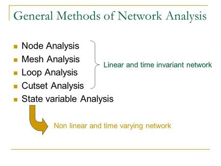 General Methods of Network Analysis Node Analysis Mesh Analysis Loop Analysis Cutset Analysis State variable Analysis Non linear and time varying network.