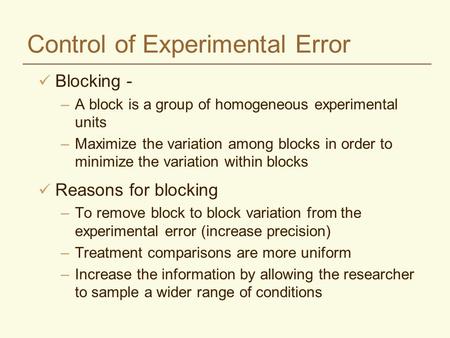 Control of Experimental Error Blocking - –A block is a group of homogeneous experimental units –Maximize the variation among blocks in order to minimize.