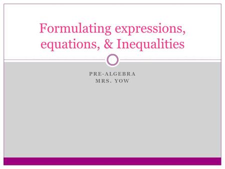 PRE-ALGEBRA MRS. YOW Formulating expressions, equations, & Inequalities.