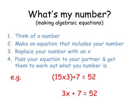 What’s my number? (making algebraic equations) 1.Think of a number 2.Make an equation that includes your number 3.Replace your number with an x 4.Pass.