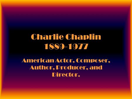 Charlie Chaplin 1889-1977 American Actor, Composer, Author, Producer, and Director.