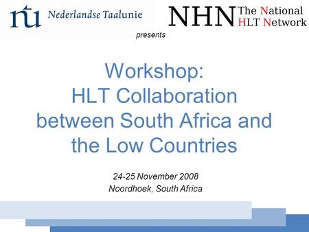 Workshop: HLT Collaboration 24-25 November 2008 Workshop: HLT Collaboration between South Africa and the Low Countries 24-25 November 2008 Noordhoek, South.