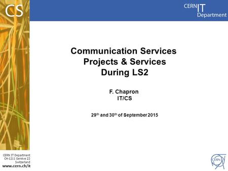 CERN IT Department CH-1211 Genève 23 Switzerland www.cern.ch/i t Communication Services Projects & Services During LS2 F. Chapron IT/CS 29 th and 30 th.