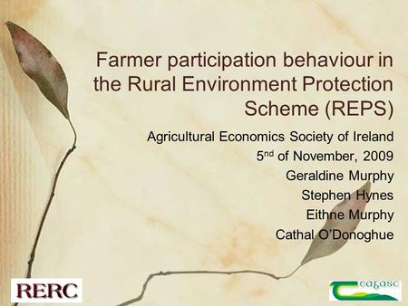 Farmer participation behaviour in the Rural Environment Protection Scheme (REPS) Agricultural Economics Society of Ireland 5 nd of November, 2009 Geraldine.