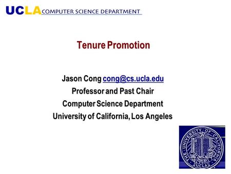 Tenure Promotion Jason Cong  Professor and Past Chair Computer Science Department University of California, Los Angeles.